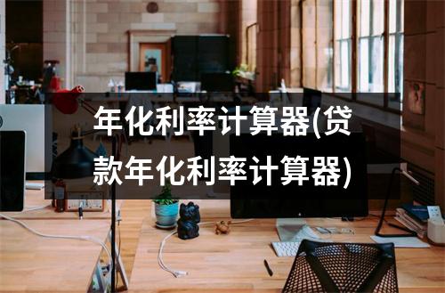 年化利率计算器(贷款年化利率计算器)