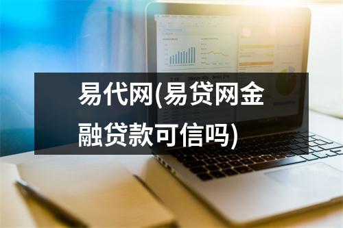 易代网(易贷网金融贷款可信吗)