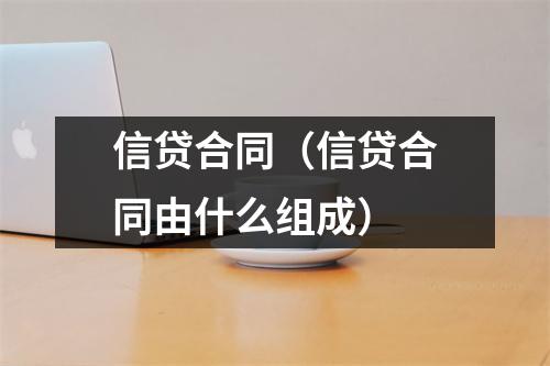 信贷合同（信贷合同由什么组成）