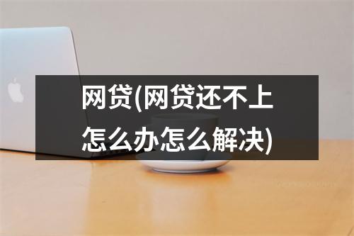 网贷(网贷还不上怎么办怎么解决)