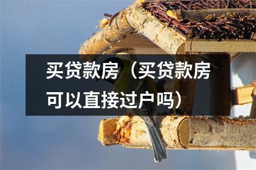 买贷款房（买贷款房可以直接过户吗）