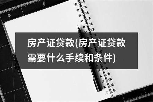 房产证贷款(房产证贷款需要什么手续和条件)