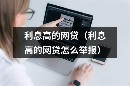 利息高的网贷(利息高的网贷怎么举报)
