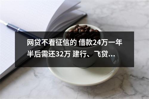 网贷不看征信的 借款24万一年半后需还32万 建行、飞贷谁之过 