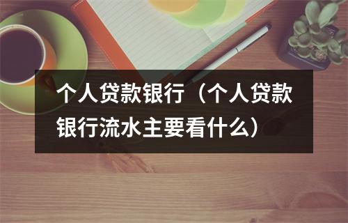 个人贷款银行（个人贷款银行流水主要看什么）
