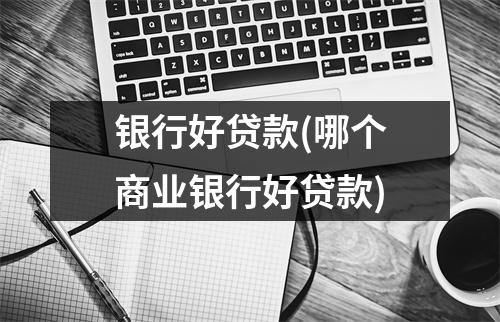 银行好贷款(哪个商业银行好贷款)