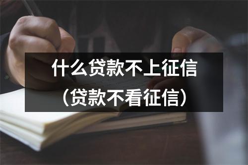 什么贷款不上征信（贷款不看征信）