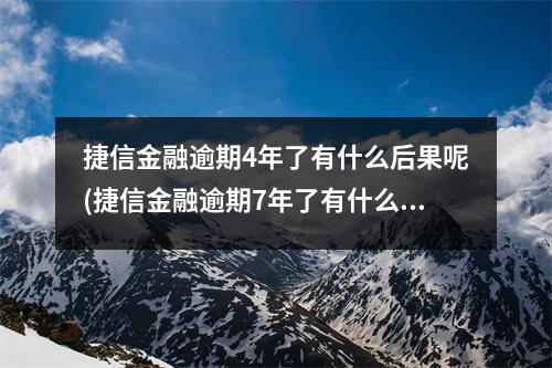 捷信金融逾期4年了有什么后果呢(捷信金融逾期7年了有什么后果)
