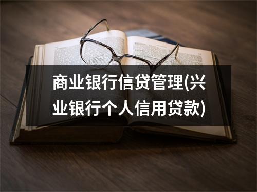 商业银行信贷管理(兴业银行个人信用贷款)