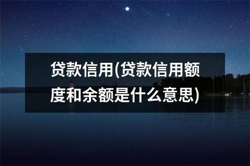 贷款信用(贷款信用额度和余额是什么意思)