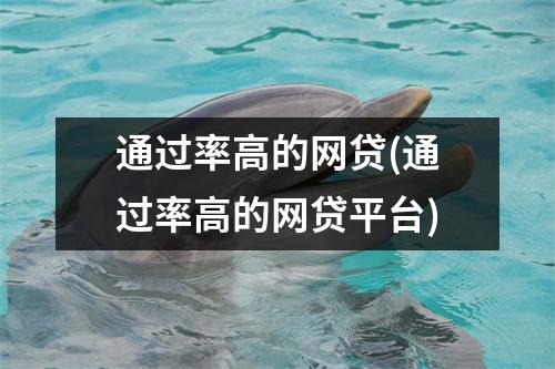 通过率高的网贷(通过率高的网贷平台)