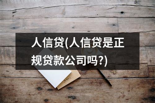 人信贷(人信贷是正规贷款公司吗?)