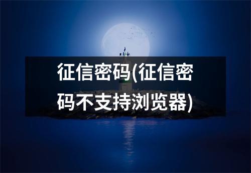 征信密码(征信密码不支持浏览器)