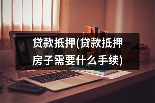 贷款抵押(贷款抵押房子需要什么手续)