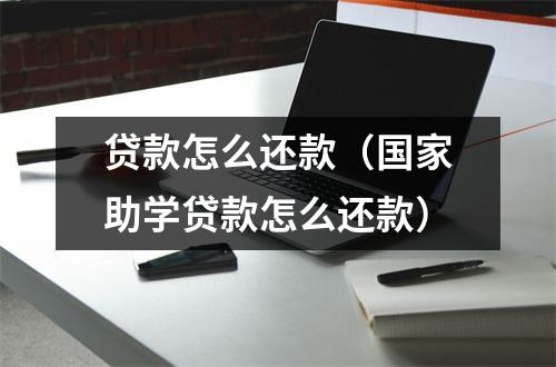 贷款怎么还款（国家助学贷款怎么还款）