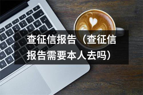 查征信报告（查征信报告需要本人去吗）