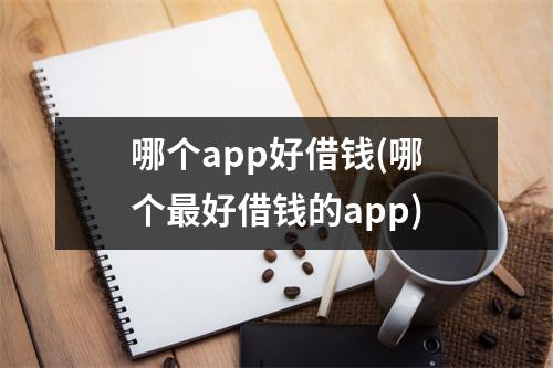 哪个app好借钱(哪个最好借钱的app)