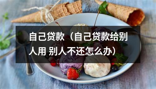 自己贷款（自己贷款给别人用 别人不还怎么办）