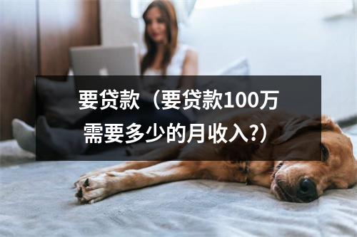 要贷款(要贷款100万 需要多少的月收入?)