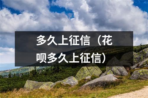 多久上征信(花呗多久上征信)