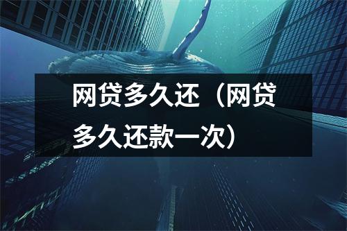 网贷多久还(网贷多久还款一次)