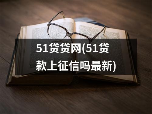 51贷贷网(51贷款上征信吗最新)