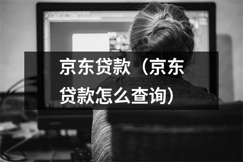 京东贷款（京东贷款怎么查询）