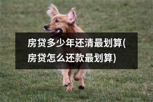 房贷多少年还清最划算(房贷怎么还款最划算)