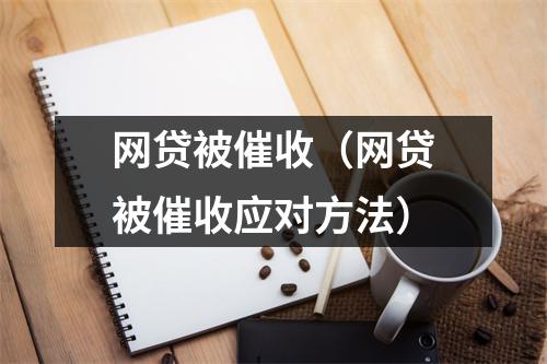 网贷被催收（网贷被催收应对方法）