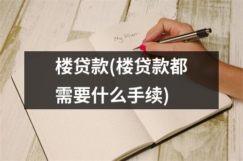 楼贷款(楼贷款都需要什么手续)