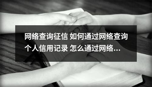 网络查询征信 如何通过网络查询个人信用记录 怎么通过网络查询个人信用记录  ...