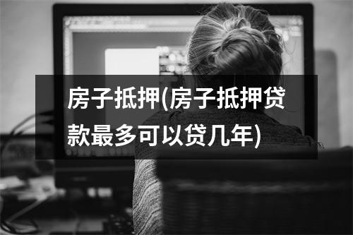 房子抵押(房子抵押贷款最多可以贷几年)