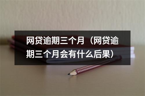 网贷逾期三个月（网贷逾期三个月会有什么后果）
