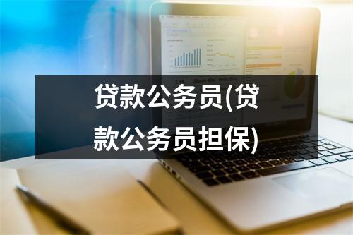 贷款公务员(贷款公务员担保)