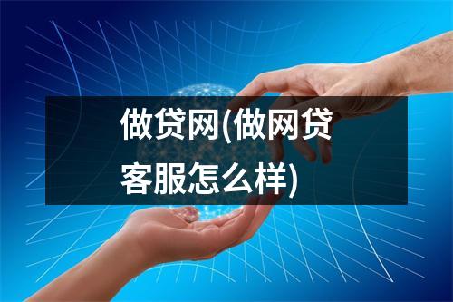 做贷网(做网贷客服怎么样)