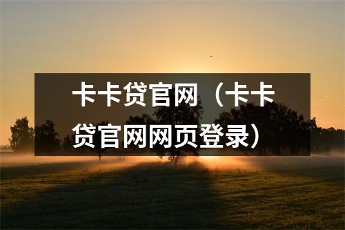 卡卡贷官网（卡卡贷官网网页登录）