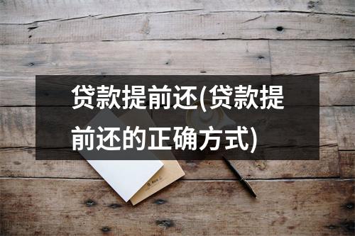 贷款提前还(贷款提前还的正确方式)