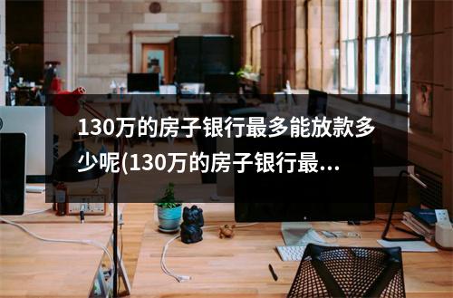 130万的房子银行最多能放款多少呢(130万的房子银行最多能放款多少年)