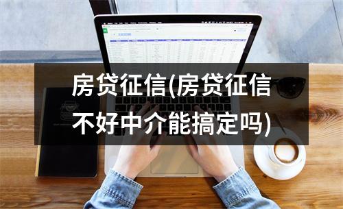 房贷征信(房贷征信不好中介能搞定吗)