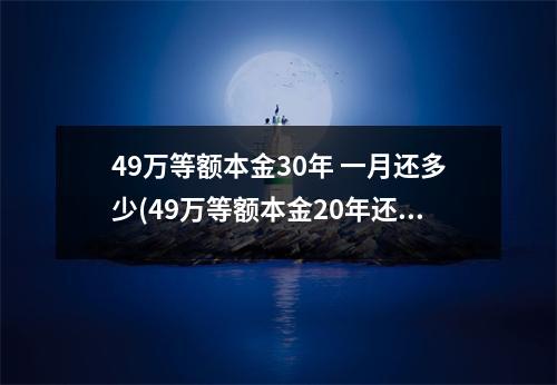 49万等额本金30年 一月还多少(49万等额本金20年还多少)