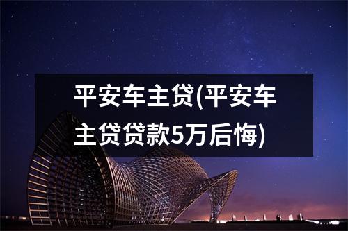平安车主贷(平安车主贷贷款5万后悔)