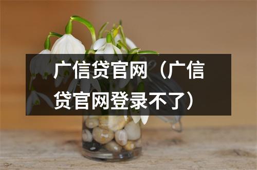 广信贷官网（广信贷官网登录不了）