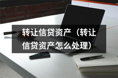 转让信贷资产(转让信贷资产怎么处理)