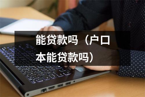 能贷款吗(户口本能贷款吗)