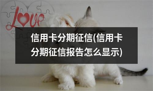 信用卡分期征信(信用卡分期征信报告怎么显示)