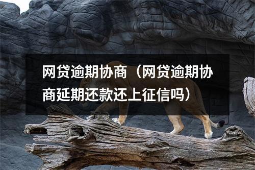 网贷逾期协商(网贷逾期协商延期还款还上征信吗)