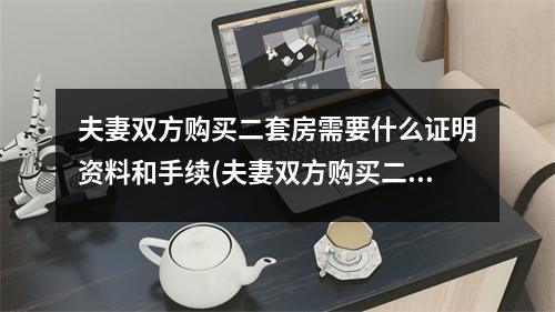 夫妻双方购买二套房需要什么证明资料和手续(夫妻双方购买二套房需要什么证明资料和材料)