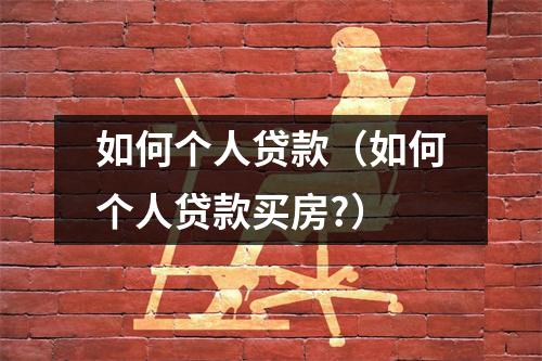 如何个人贷款（如何个人贷款买房?）