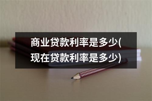 商业贷款利率是多少(现在贷款利率是多少)