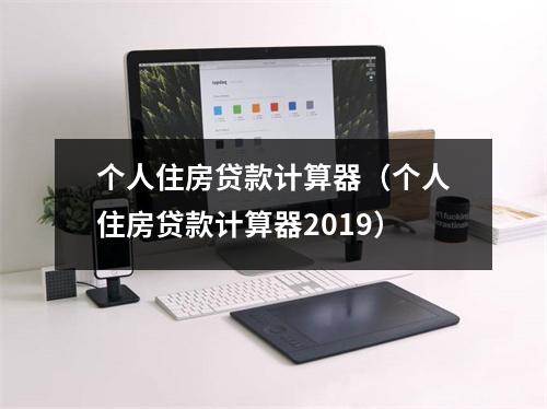 个人住房贷款计算器（个人住房贷款计算器2019）